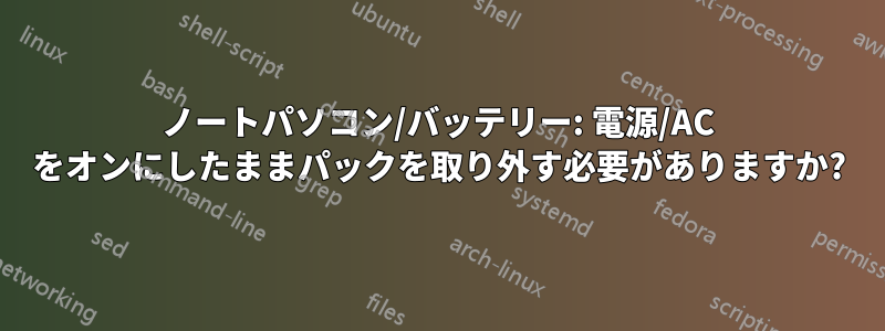 ノートパソコン/バッテリー: 電源/AC をオンにしたままパックを取り外す必要がありますか?
