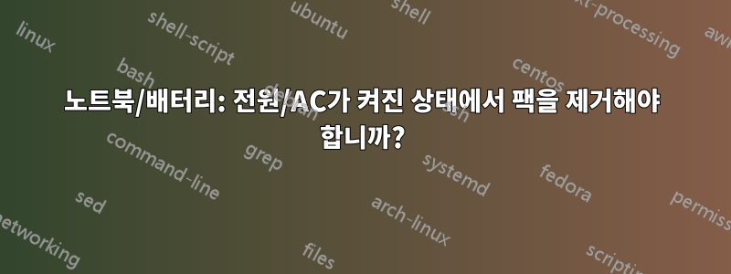 노트북/배터리: 전원/AC가 켜진 상태에서 팩을 제거해야 합니까?