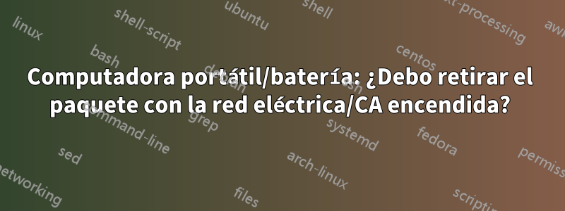 Computadora portátil/batería: ¿Debo retirar el paquete con la red eléctrica/CA encendida?