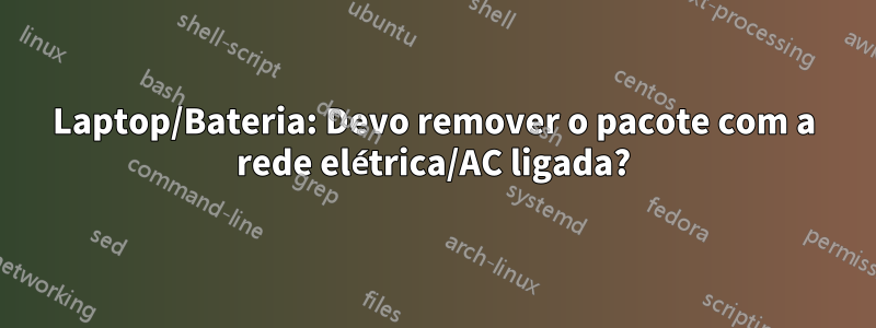 Laptop/Bateria: Devo remover o pacote com a rede elétrica/AC ligada?