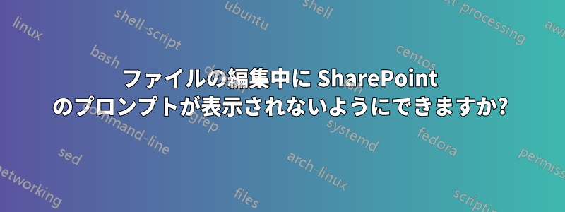 ファイルの編集中に SharePoint のプロンプトが表示されないようにできますか?