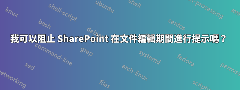 我可以阻止 SharePoint 在文件編輯期間進行提示嗎？