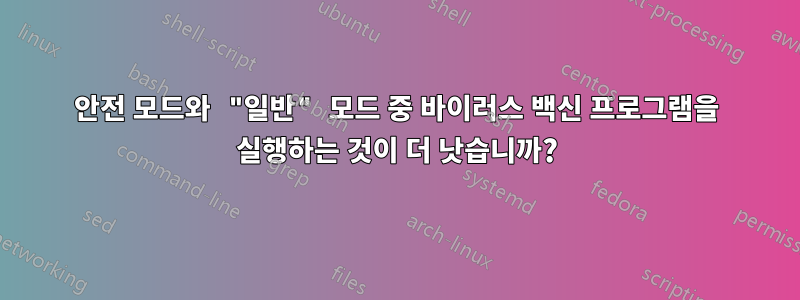 안전 모드와 "일반" 모드 중 바이러스 백신 프로그램을 실행하는 것이 더 낫습니까?