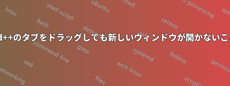 Notepad++のタブをドラッグしても新しいウィンドウが開かないことがある