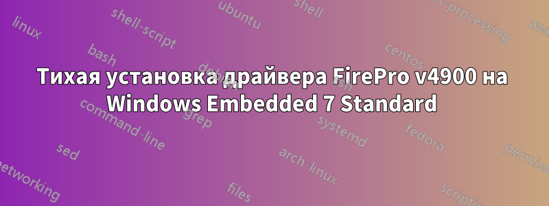 Тихая установка драйвера FirePro v4900 на Windows Embedded 7 Standard