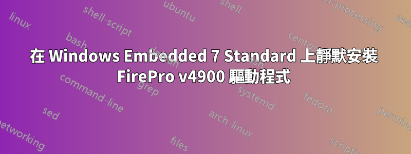 在 Windows Embedded 7 Standard 上靜默安裝 FirePro v4900 驅動程式