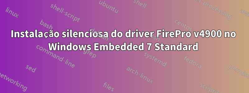 Instalação silenciosa do driver FirePro v4900 no Windows Embedded 7 Standard