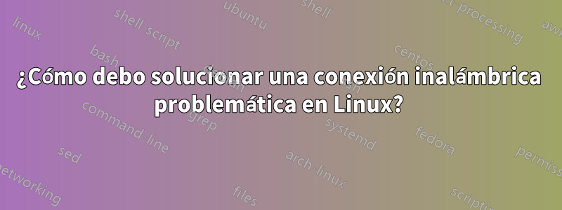 ¿Cómo debo solucionar una conexión inalámbrica problemática en Linux?