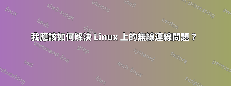 我應該如何解決 Linux 上的無線連線問題？