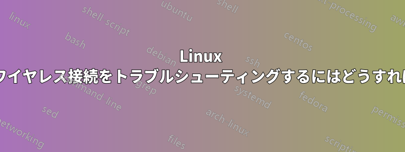 Linux で問題のあるワイヤレス接続をトラブルシューティングするにはどうすればよいですか?