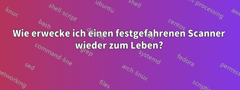 Wie erwecke ich einen festgefahrenen Scanner wieder zum Leben?