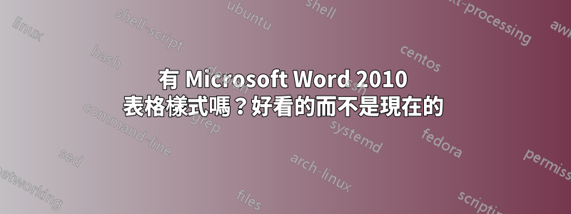 有 Microsoft Word 2010 表格樣式嗎？好看的而不是現在的