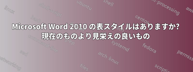 Microsoft Word 2010 の表スタイルはありますか? 現在のものより見栄えの良いもの