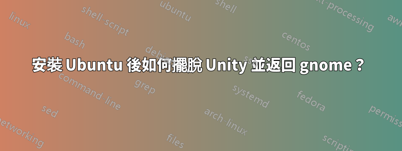 安裝 Ubuntu 後如何擺脫 Unity 並返回 gnome？