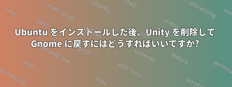 Ubuntu をインストールした後、Unity を削除して Gnome に戻すにはどうすればいいですか?