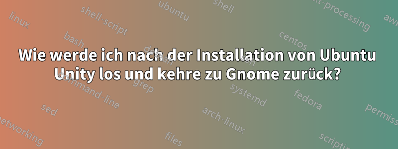 Wie werde ich nach der Installation von Ubuntu Unity los und kehre zu Gnome zurück?