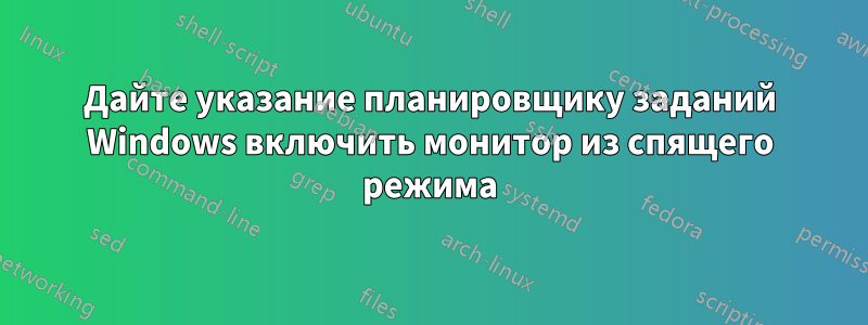 Дайте указание планировщику заданий Windows включить монитор из спящего режима