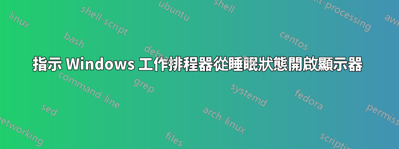 指示 Windows 工作排程器從睡眠狀態開啟顯示器
