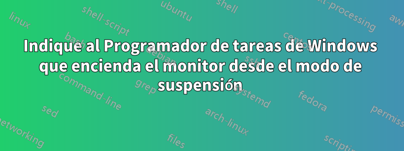 Indique al Programador de tareas de Windows que encienda el monitor desde el modo de suspensión