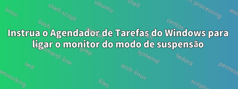 Instrua o Agendador de Tarefas do Windows para ligar o monitor do modo de suspensão