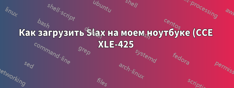 Как загрузить Slax на моем ноутбуке (CCE XLE-425)?