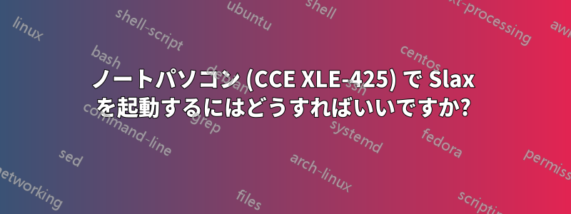 ノートパソコン (CCE XLE-425) で Slax を起動するにはどうすればいいですか?