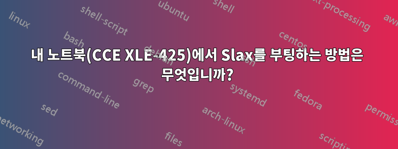 내 노트북(CCE XLE-425)에서 Slax를 부팅하는 방법은 무엇입니까?