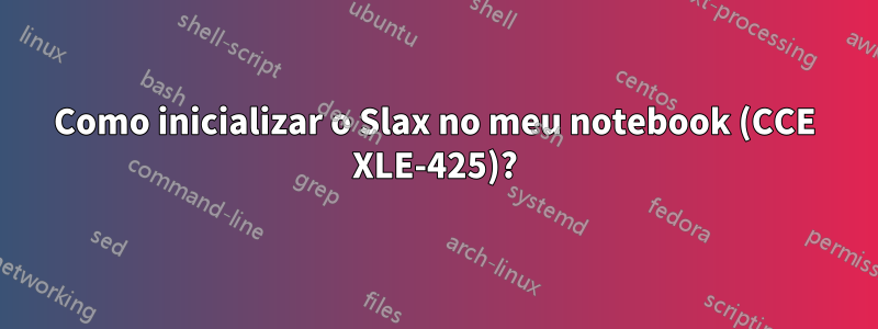 Como inicializar o Slax no meu notebook (CCE XLE-425)?
