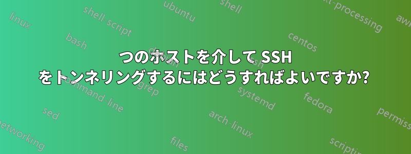 2 つのホストを介して SSH をトンネリングするにはどうすればよいですか?