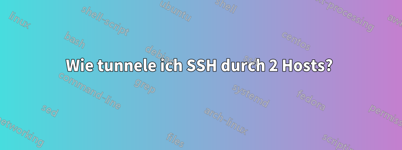 Wie tunnele ich SSH durch 2 Hosts?