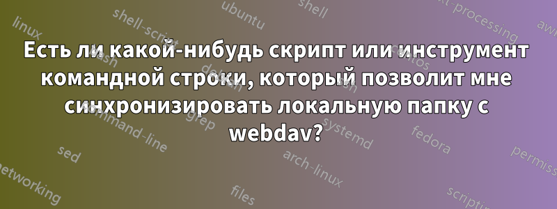 Есть ли какой-нибудь скрипт или инструмент командной строки, который позволит мне синхронизировать локальную папку с webdav?