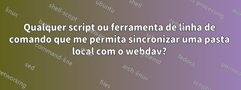Qualquer script ou ferramenta de linha de comando que me permita sincronizar uma pasta local com o webdav?