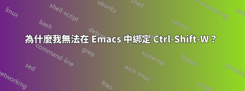 為什麼我無法在 Emacs 中綁定 Ctrl-Shift-W？