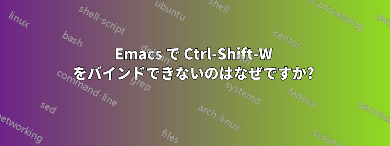Emacs で Ctrl-Shift-W をバインドできないのはなぜですか?