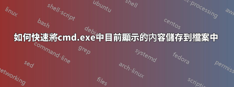 如何快速將cmd.exe中目前顯示的內容儲存到檔案中