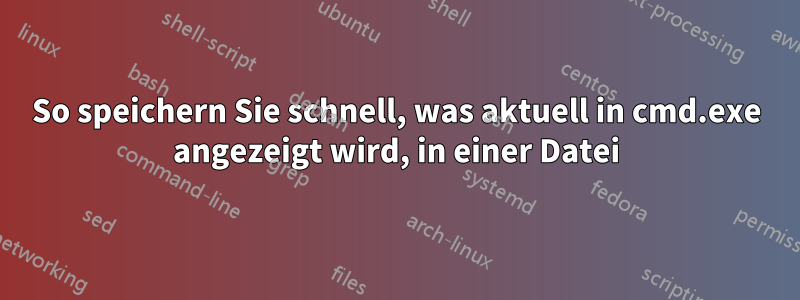 So speichern Sie schnell, was aktuell in cmd.exe angezeigt wird, in einer Datei