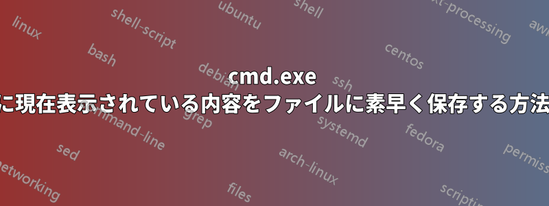 cmd.exe に現在表示されている内容をファイルに素早く保存する方法