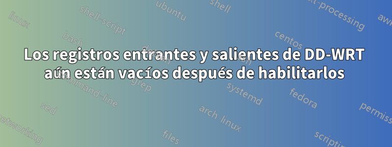 Los registros entrantes y salientes de DD-WRT aún están vacíos después de habilitarlos