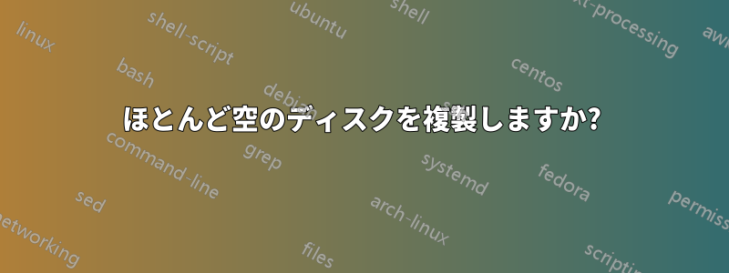 ほとんど空のディスクを複製しますか?