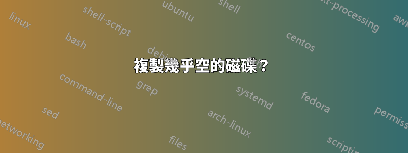 複製幾乎空的磁碟？