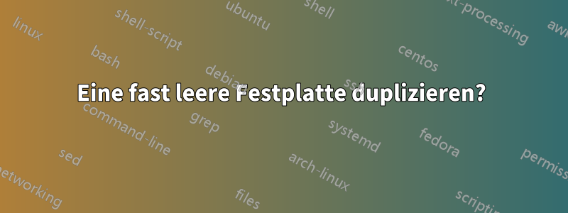 Eine fast leere Festplatte duplizieren?