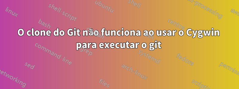 O clone do Git não funciona ao usar o Cygwin para executar o git