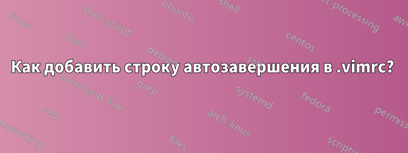 Как добавить строку автозавершения в .vimrc?