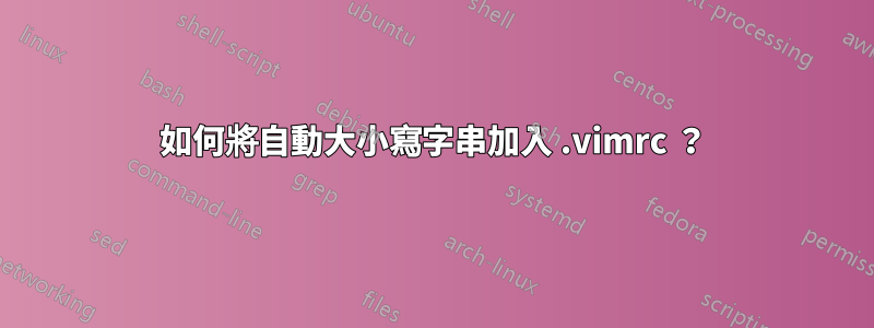 如何將自動大小寫字串加入 .vimrc ？