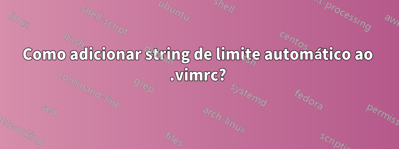 Como adicionar string de limite automático ao .vimrc?