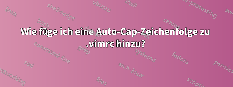 Wie füge ich eine Auto-Cap-Zeichenfolge zu .vimrc hinzu?