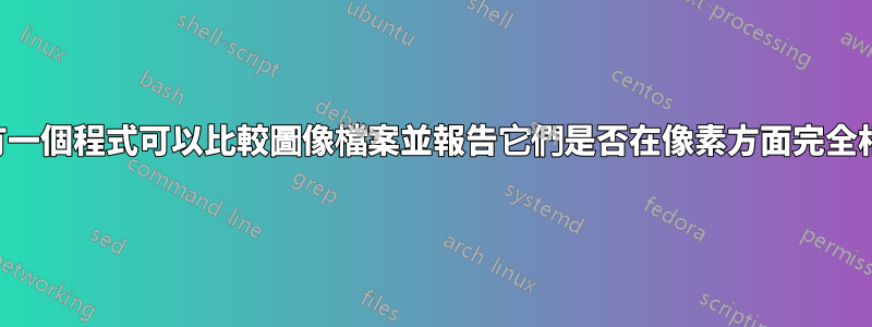 是否有一個程式可以比較圖像檔案並報告它們是否在像素方面完全相同？