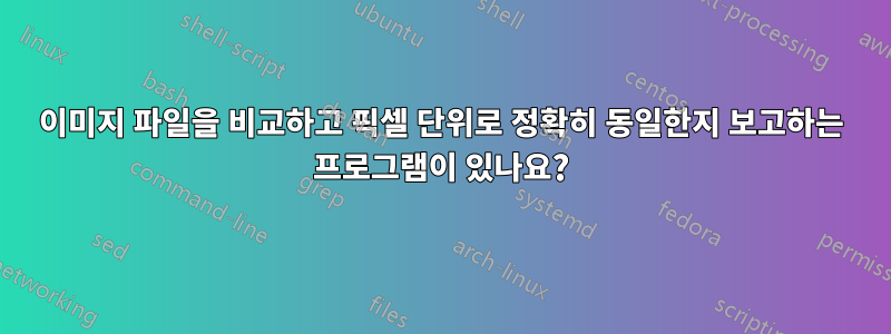 이미지 파일을 비교하고 픽셀 단위로 정확히 동일한지 보고하는 프로그램이 있나요?