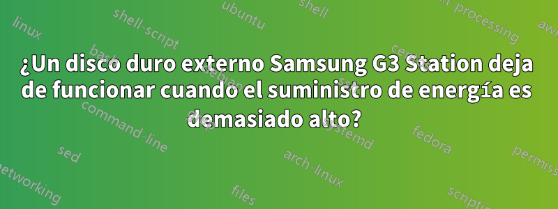 ¿Un disco duro externo Samsung G3 Station deja de funcionar cuando el suministro de energía es demasiado alto? 