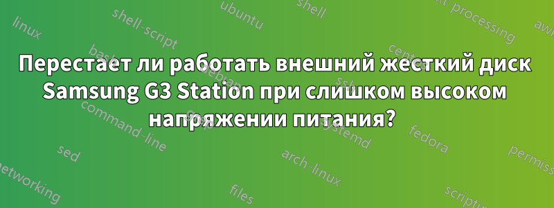 Перестает ли работать внешний жесткий диск Samsung G3 Station при слишком высоком напряжении питания? 